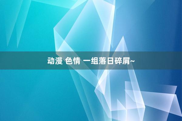 动漫 色情 一组落日碎屑~
