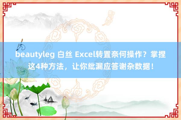 beautyleg 白丝 Excel转置奈何操作？掌捏这4种方法，让你纰漏应答谢杂数据！