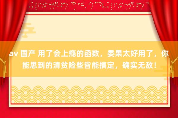 av 国产 用了会上瘾的函数，委果太好用了，你能思到的清贫险些皆能搞定，确实无敌！