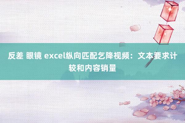 反差 眼镜 excel纵向匹配乞降视频：文本要求计较和内容销量